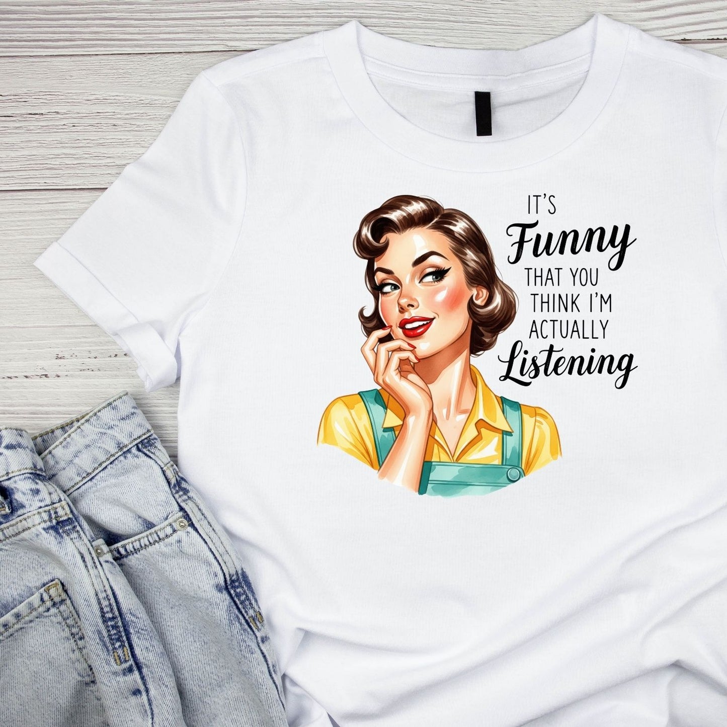 IT’S FUNNY THAT YOU THINK I’M ACTUALLY LISTENING T-SHIRT
