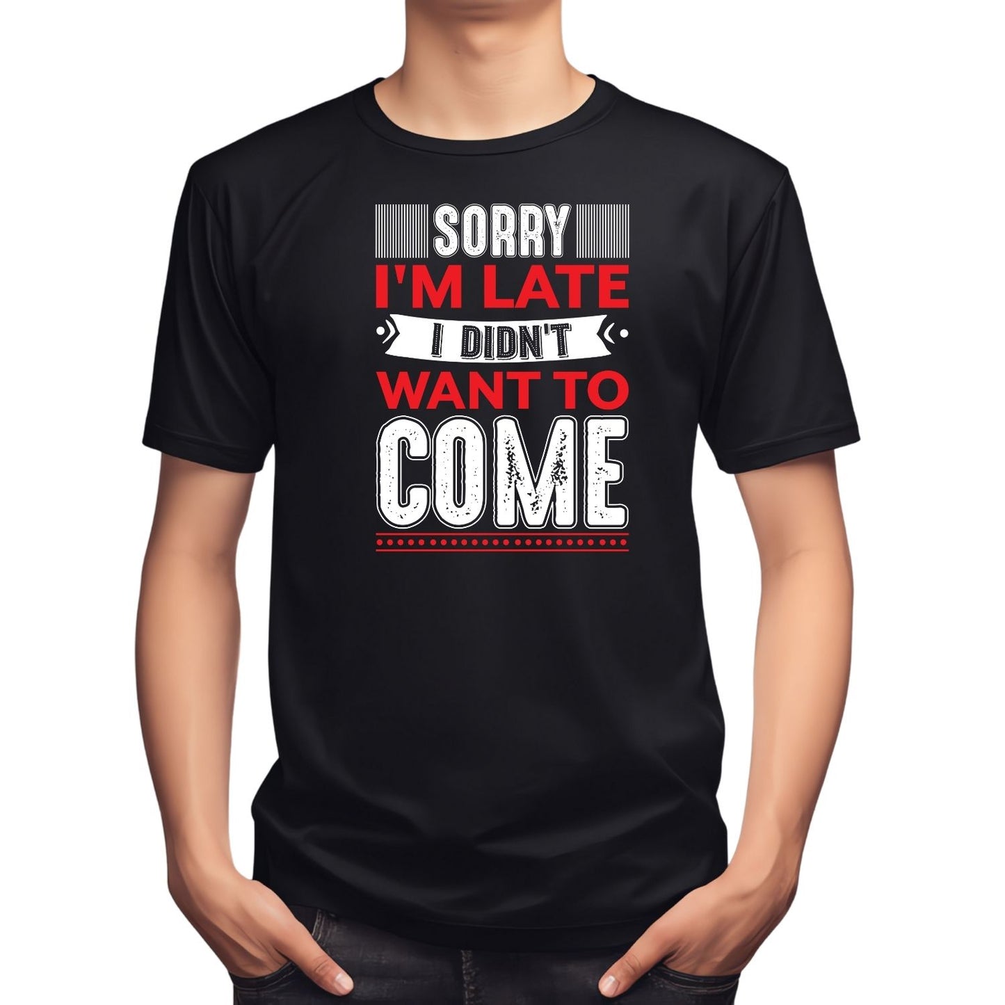 SORRY I’M LATE I DIDN’T WANT TO COME T-SHIRT
