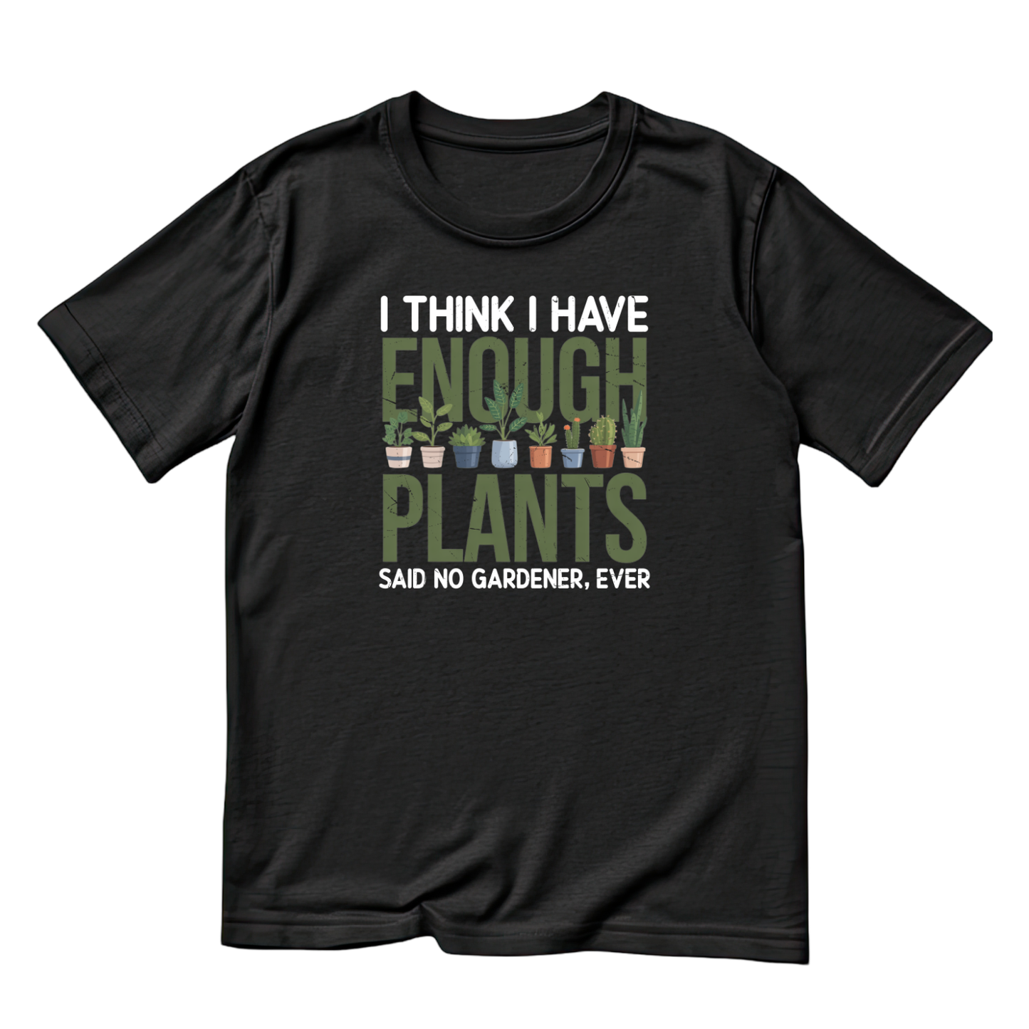 I Think I Have Enough Plants Said No Gardener Ever T-Shirt | Gardening Graphic Tee | Printed Shirt | Nature Lover