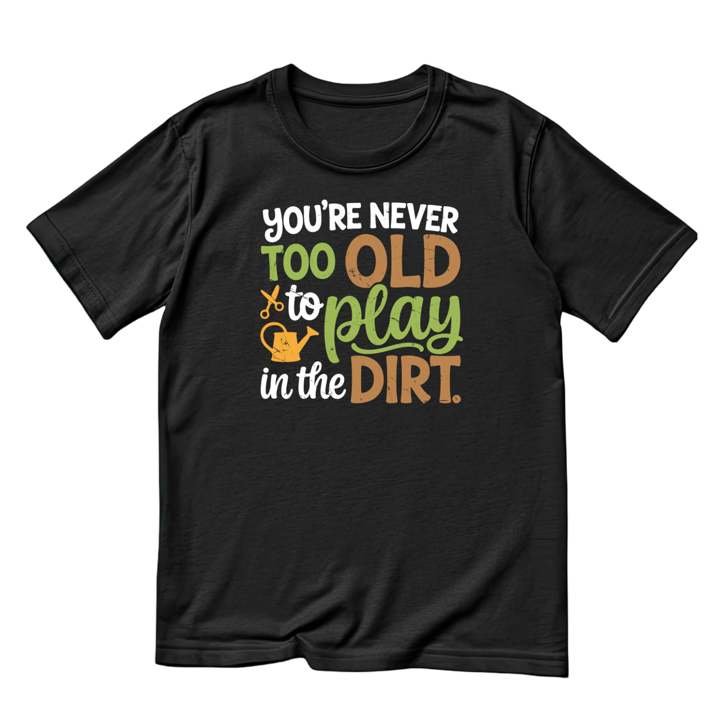 You’re Never Too Old To Play In The Dirt T-Shirt | Gardening Graphic Tee | Printed Shirt | Nature Lover