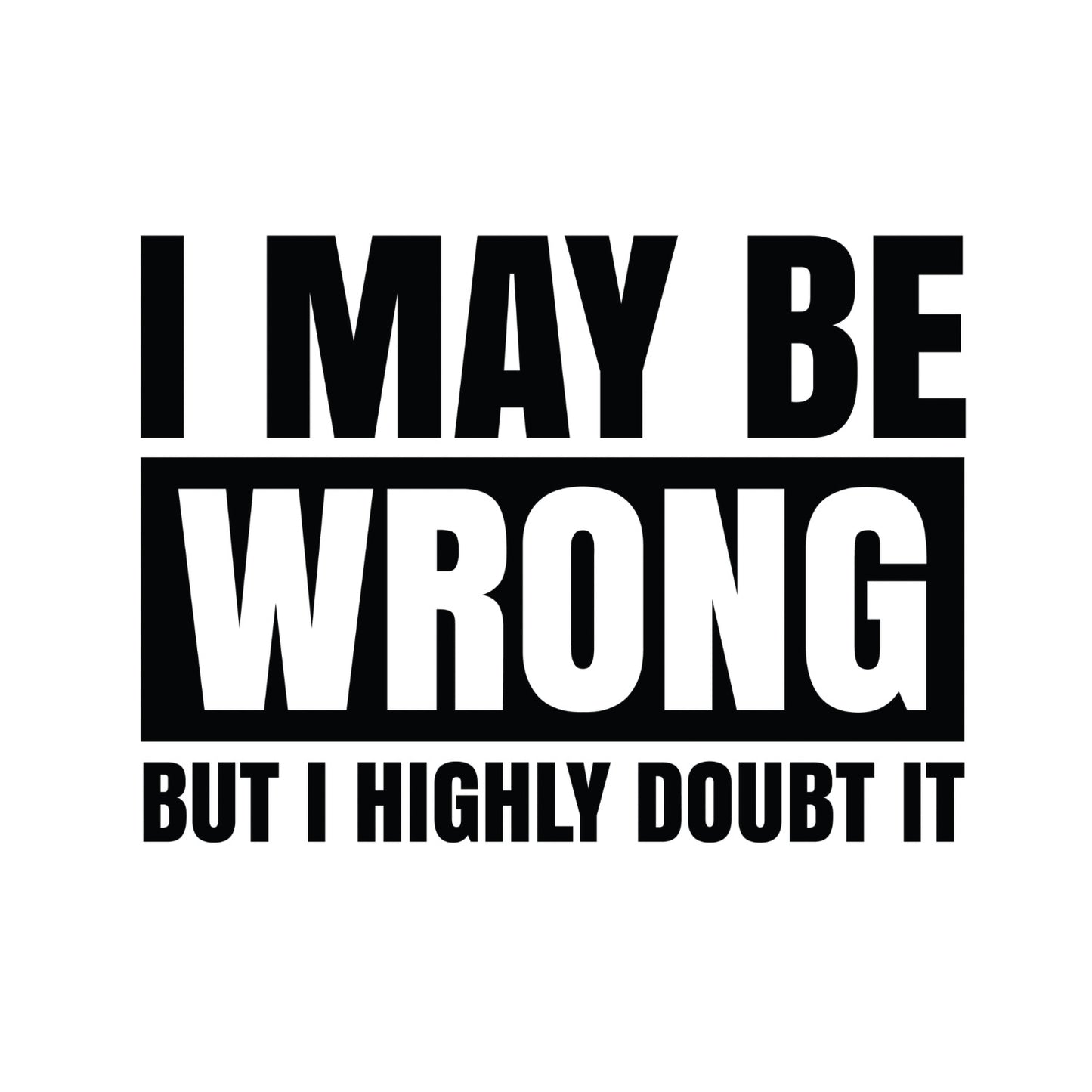 I MAY BE WRONG BUT I HIGHLY DOUBT IT T-SHIRT