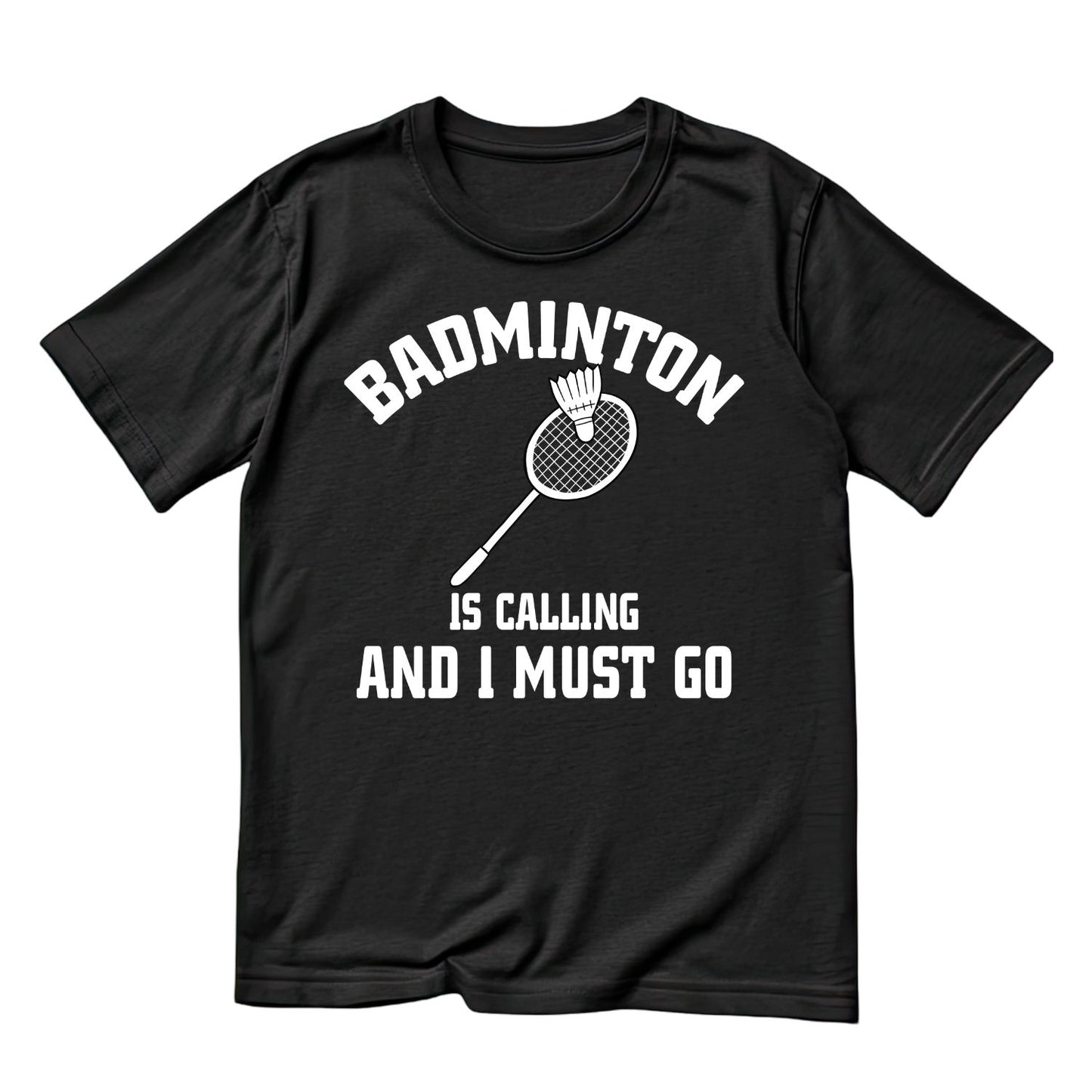 Badminton Is Calling And I Must Go T-shirt