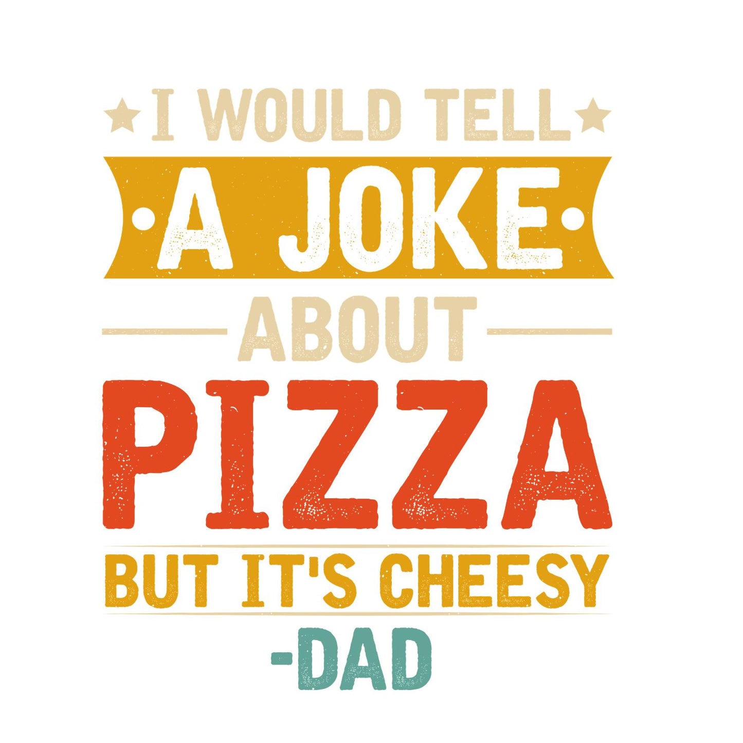 I Would Tell A Joke About Pizza But It’s Cheesy - Dad T-Shirt | Dad Graphic Tee | Father’s Day Shirt | Birthday