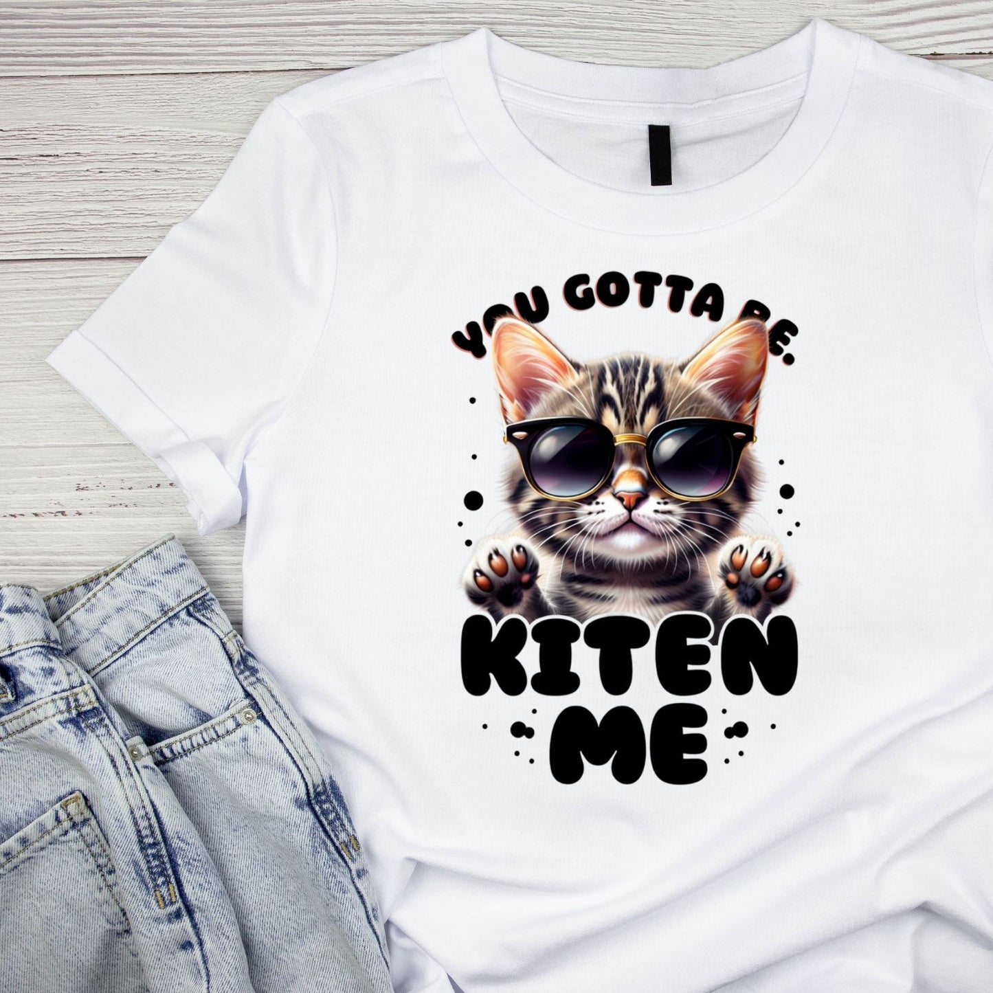 You Gotta Be Kitten Me Cat T-Shirt| Cat Kitty Kitten | Joke Sarcastic Funny | Wearing Sunglasses