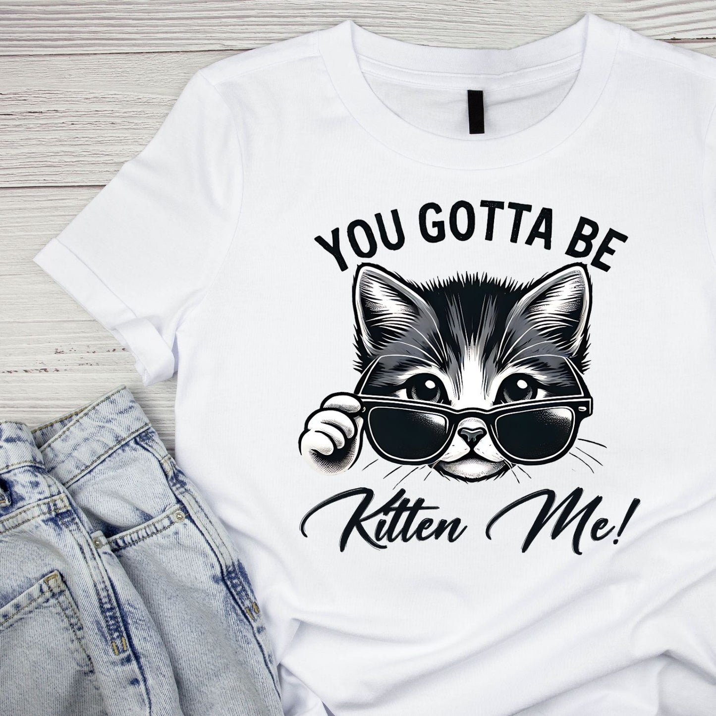 You Gotta Be Kitten Me Cat T-Shirt| Black & White | Cat Kitty Kitten | Joke Sarcastic Funny | Wearing Sunglasses