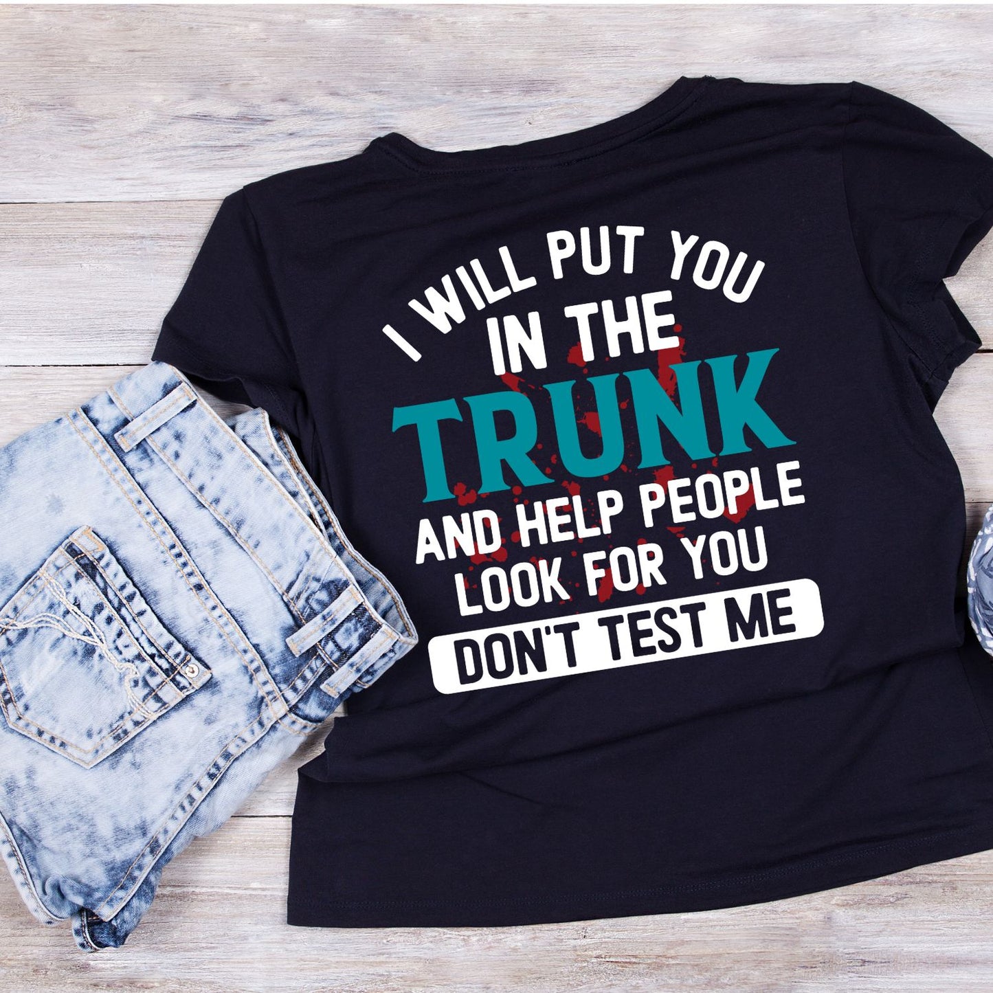 I Will Put You In The Trunk And Help People Look For You Don’t Test Me T-Shirt | Joke Sarcastic Funny Sarcasm