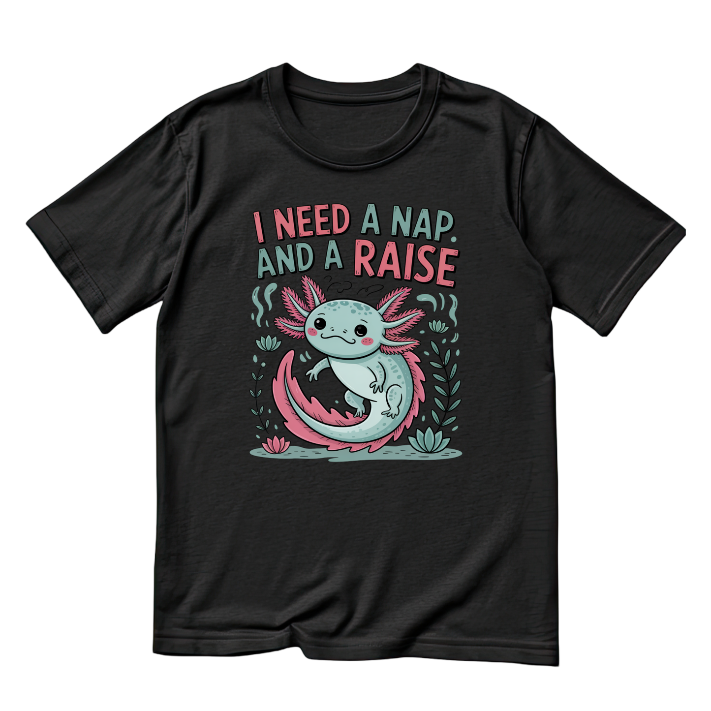 I Need A Nap And A Raise Axolotl T-shirt | Graphic Tee | Printed Shirt | Animal Lover