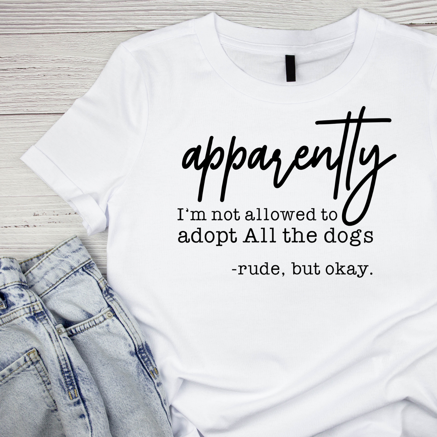 Apparently I’m Not Allowed To Adopt All The Dogs -Rude, But Okay T-shirt | Sarcasm Sarcastic Funny | Graphic Tee | Printed Shirt | Animal Lover Pets