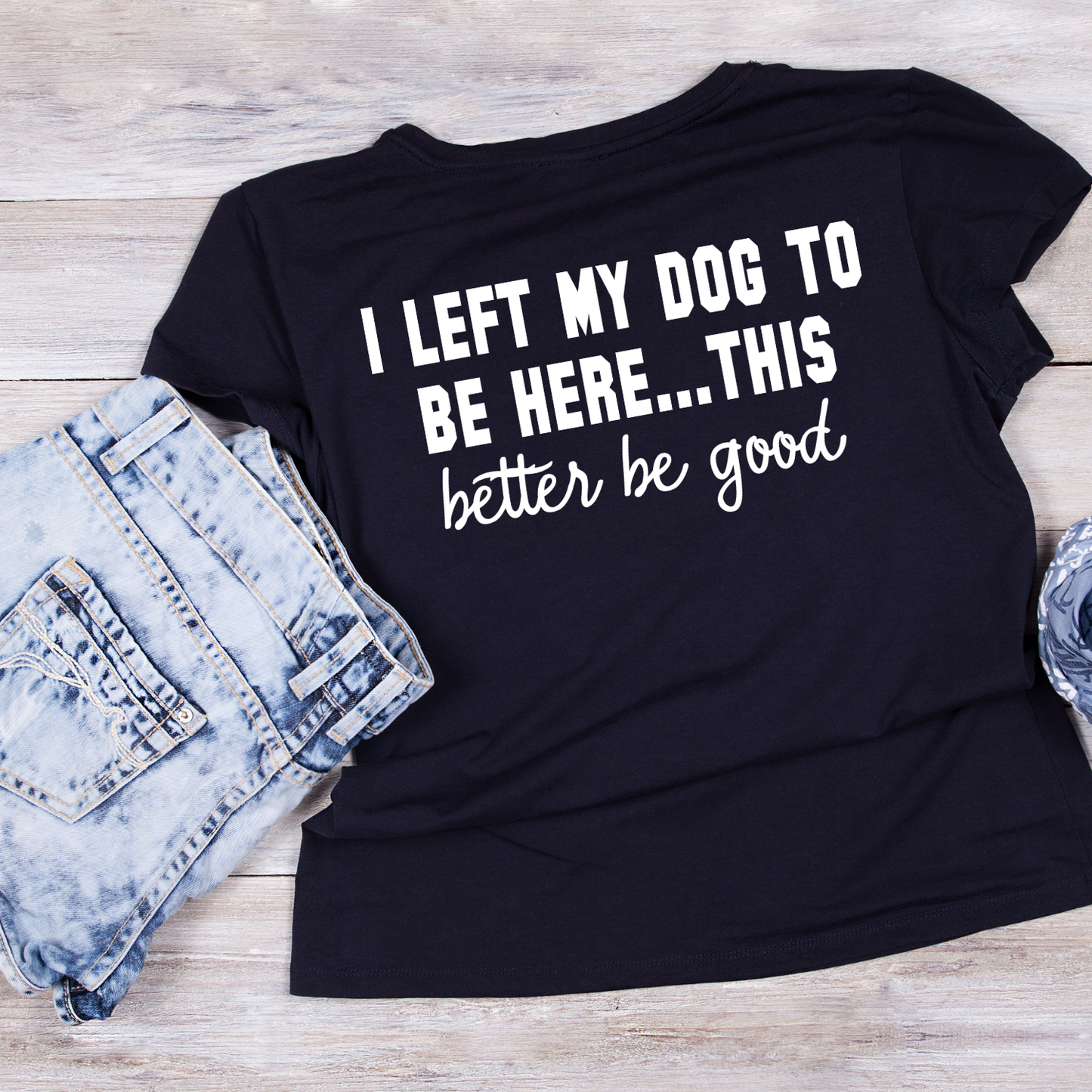 I Left My Dog To Be Here…This Better Be Good T-shirt | Sarcasm Funny | Graphic Tee | Printed Shirt | Animal Lover