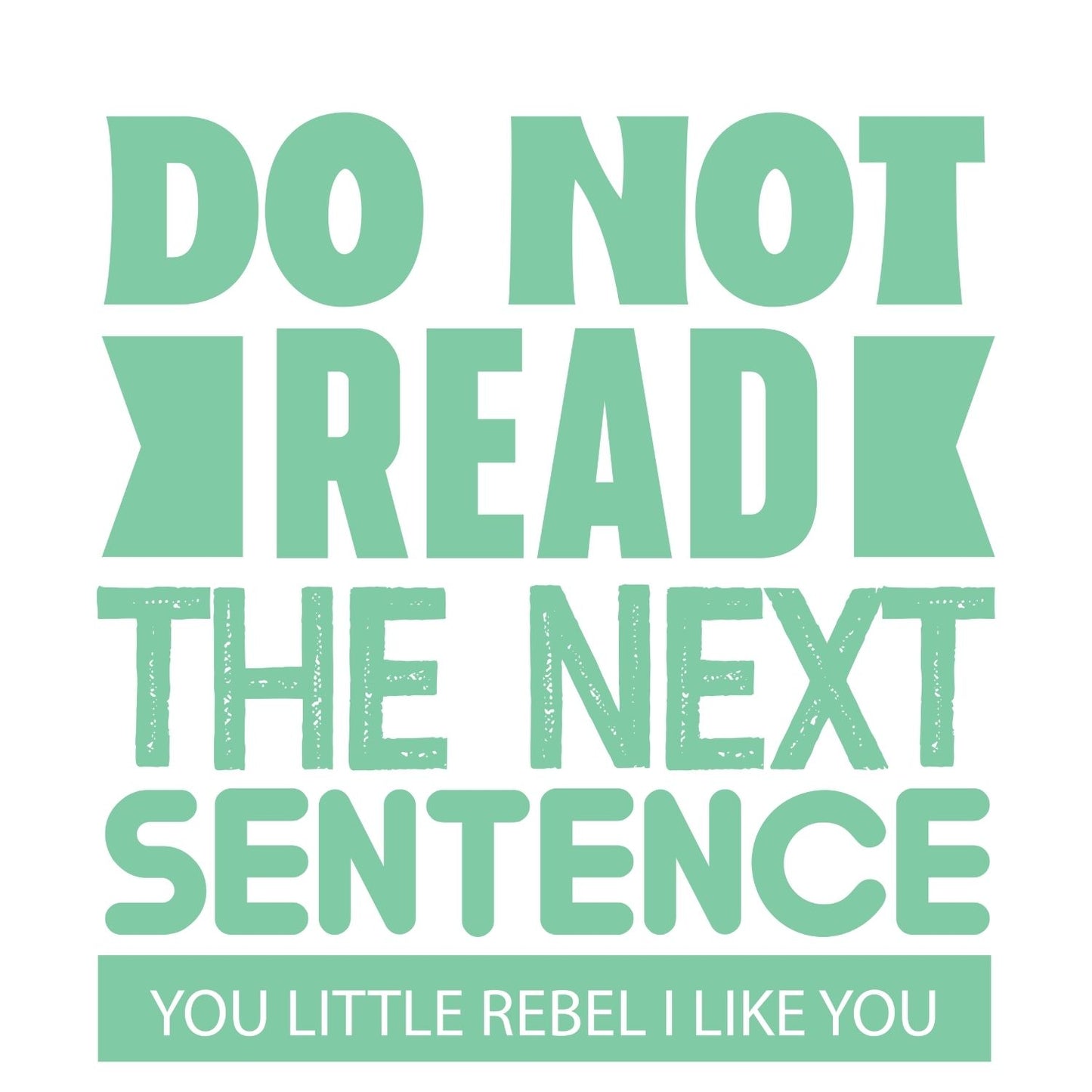 DO NOT READ THE NEXT SENTENCE YOU LITTLE REBEL. I LIKE YOU T-SHIRT