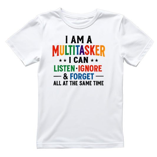 I AM A MULTITASKER I CAN LISTEN, IGNORE & FORGET ALL AT THE SAME TIME T-SHIRT