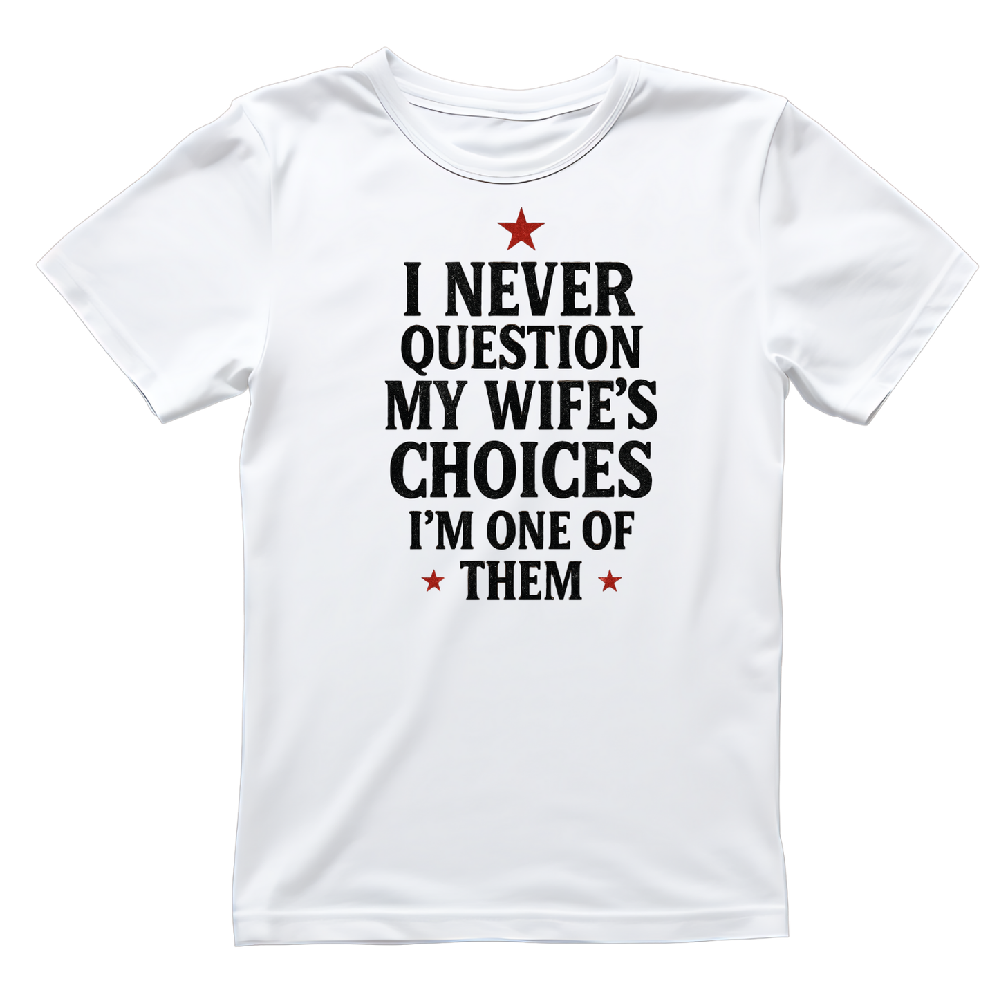 I NEVER QUESTION MY WIFE’S CHOICES I’M ONE OF THEM T-SHIRT