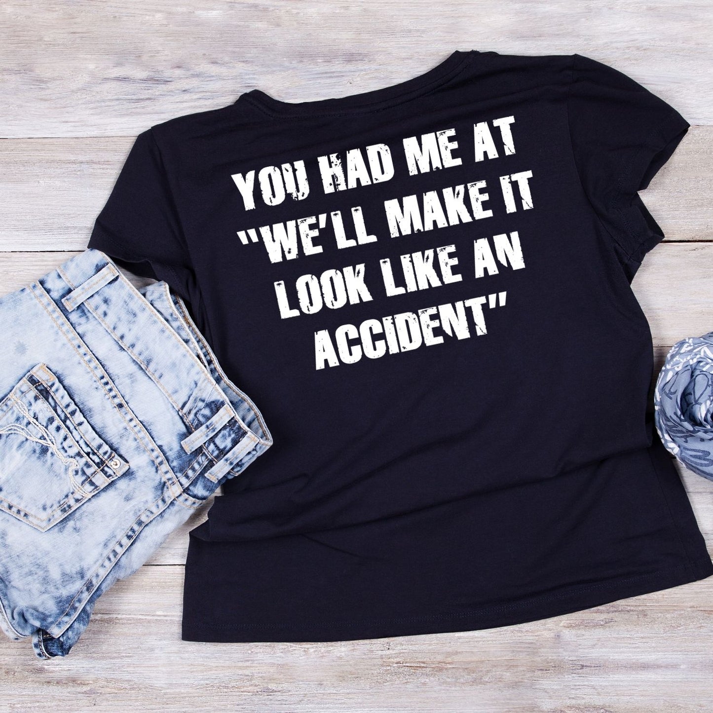 YOU HAD ME AT “WE’LL MAKE IT LOOK LIKE AN ACCIDENT T-SHIRT