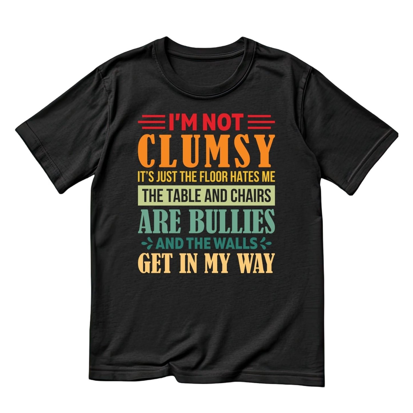 I’M NOT CLUMSY IT’S JUST THE FLOOR HATES ME THE TABLE AND CHAIRS ARE BULLIES AND THE WALLS GET IN MY WAY T-SHIRT