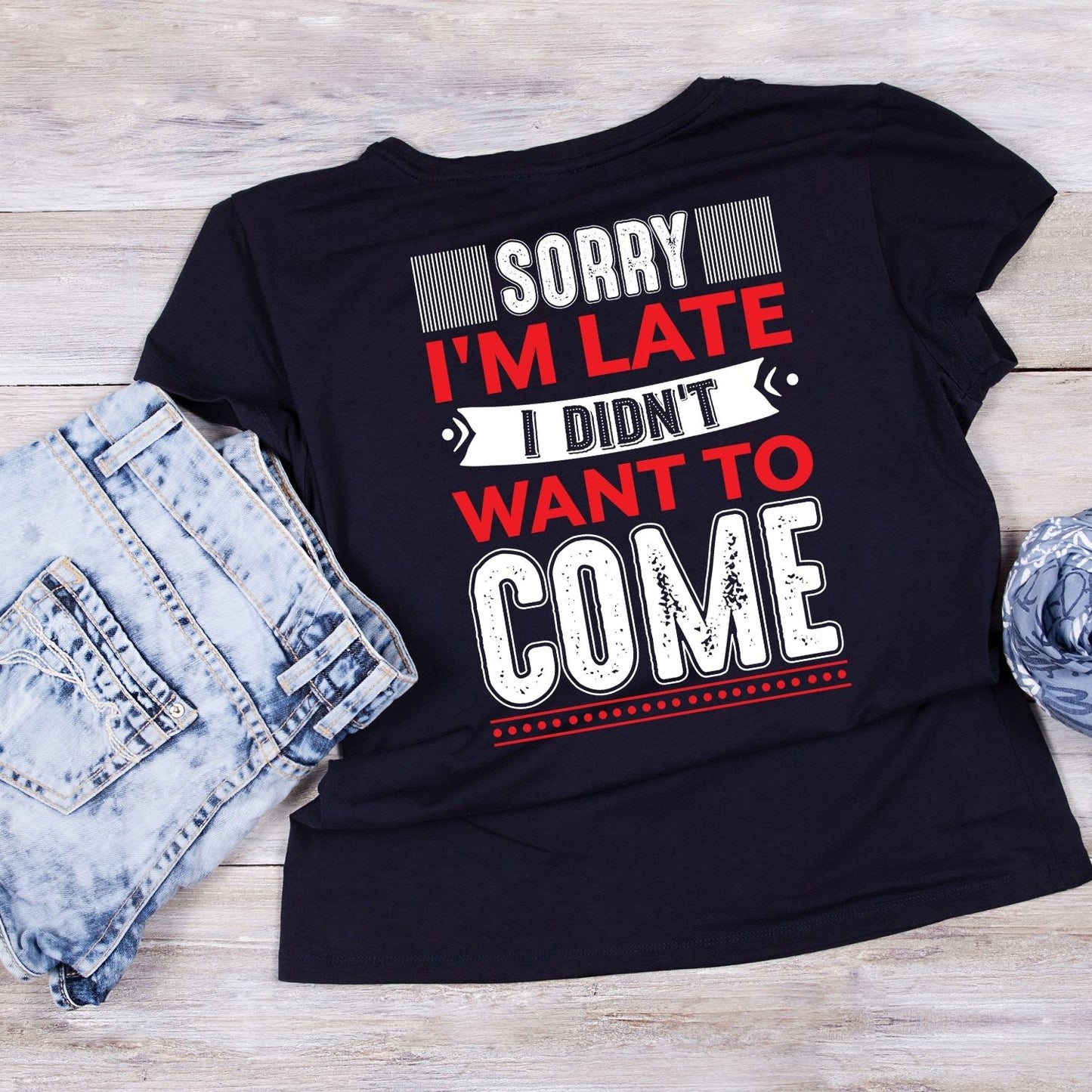SORRY I’M LATE I DIDN’T WANT TO COME T-SHIRT