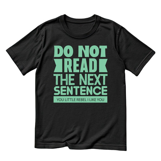 DO NOT READ THE NEXT SENTENCE YOU LITTLE REBEL. I LIKE YOU T-SHIRT