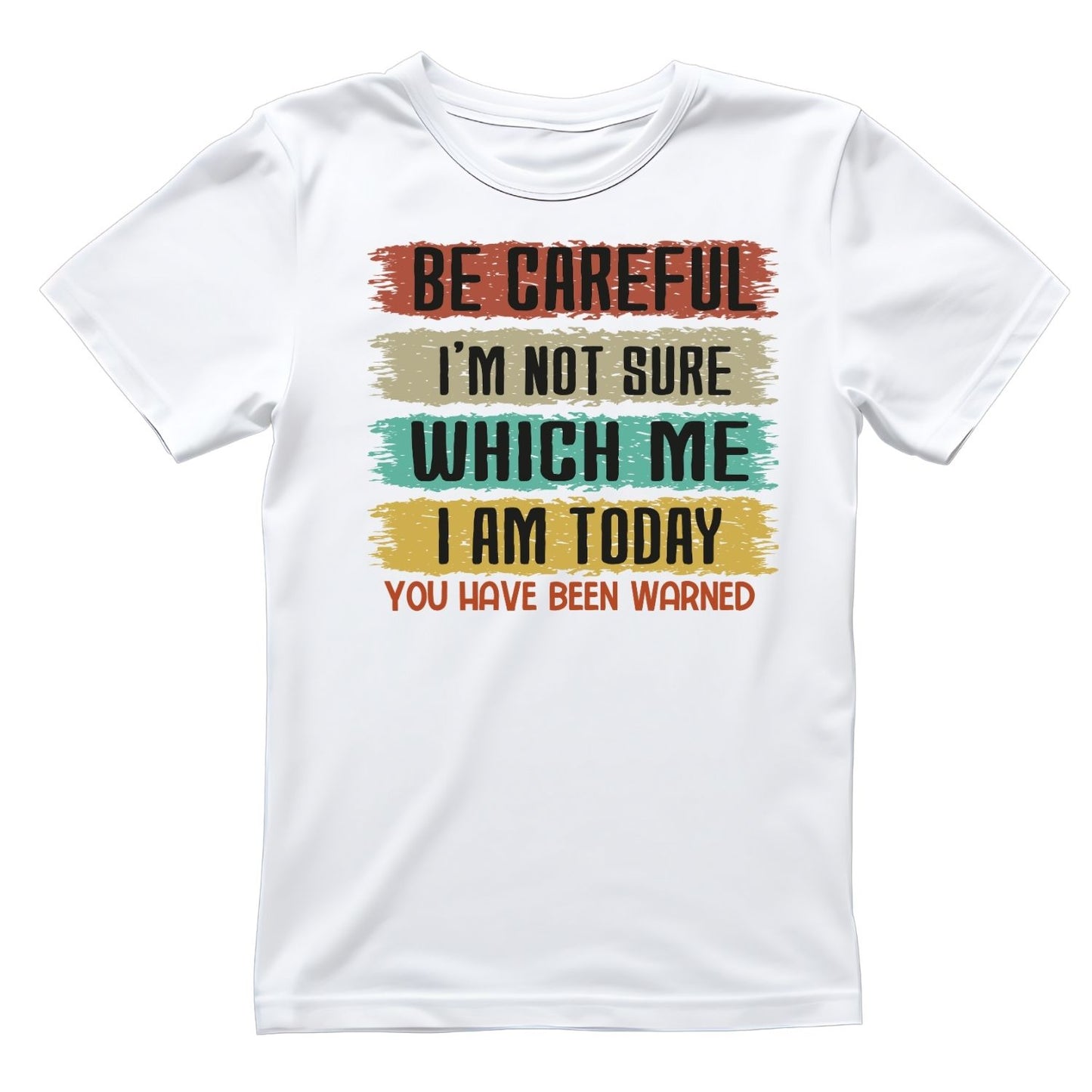 BE CAREFUL I’M NOT SURE WHICH ME I AM TODAY.YOU HAVE BEEN WARNED T-SHIRT