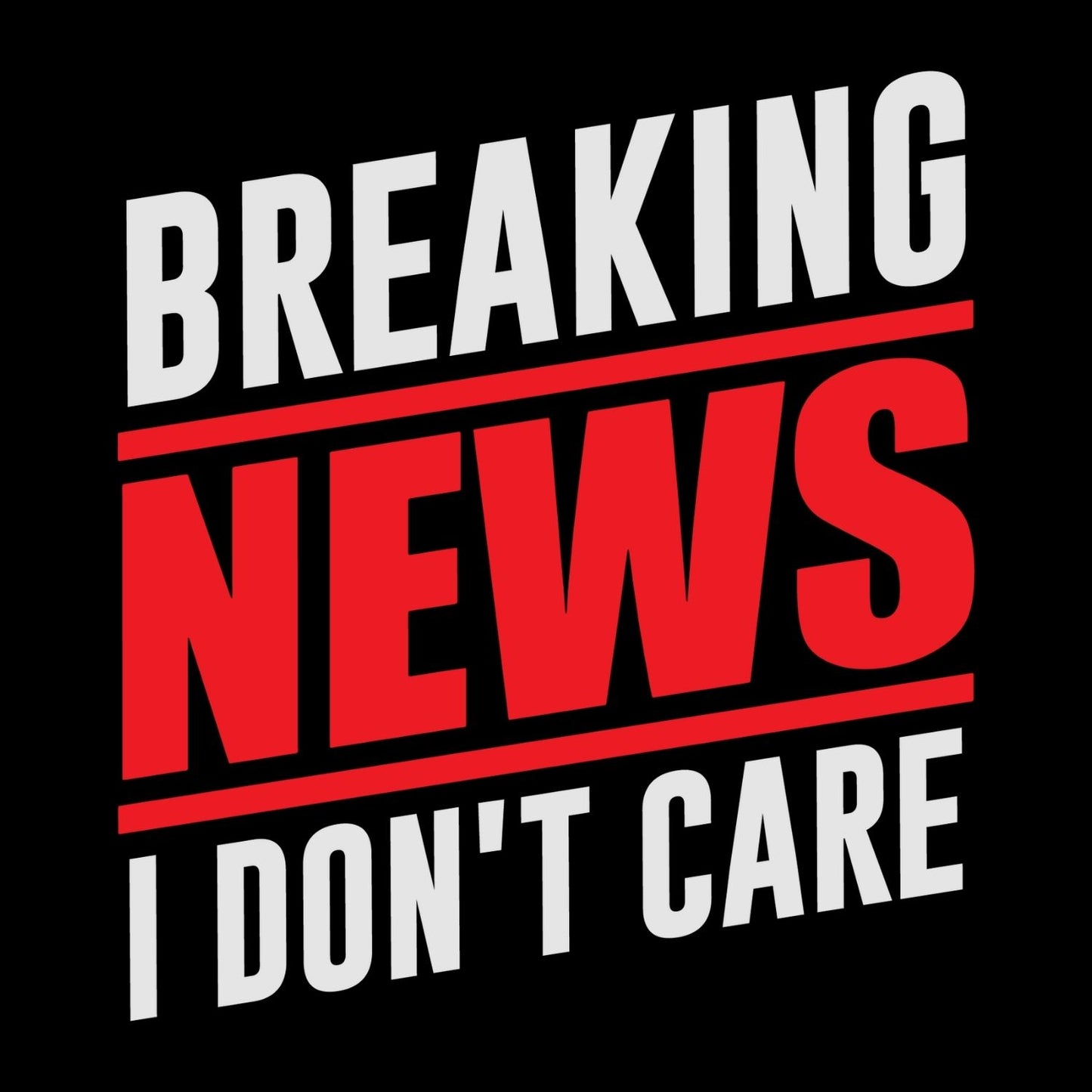 BREAKING NEWS I DON’T CARE T-SHIRT