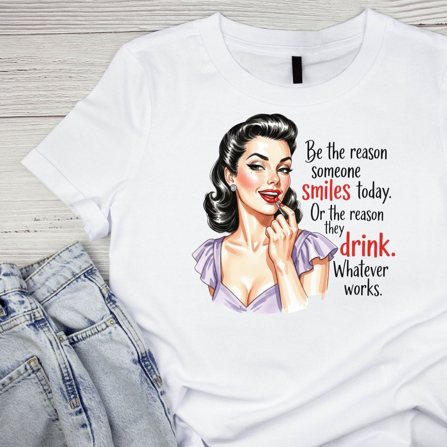 BE THE REASON SOMEONE SMILES TODAY. OR THE REASON THEY DRINK. WHATEVER WORKS. T-SHIRT