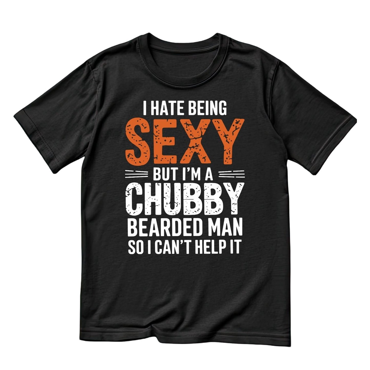 I HATE BEING SEXY BUT I’M A CHUBBY BEARDED MAN SO I CANT’T HELP IT T-SHIRT