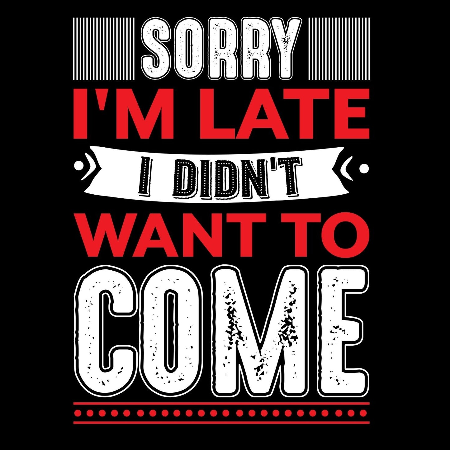 SORRY I’M LATE I DIDN’T WANT TO COME T-SHIRT
