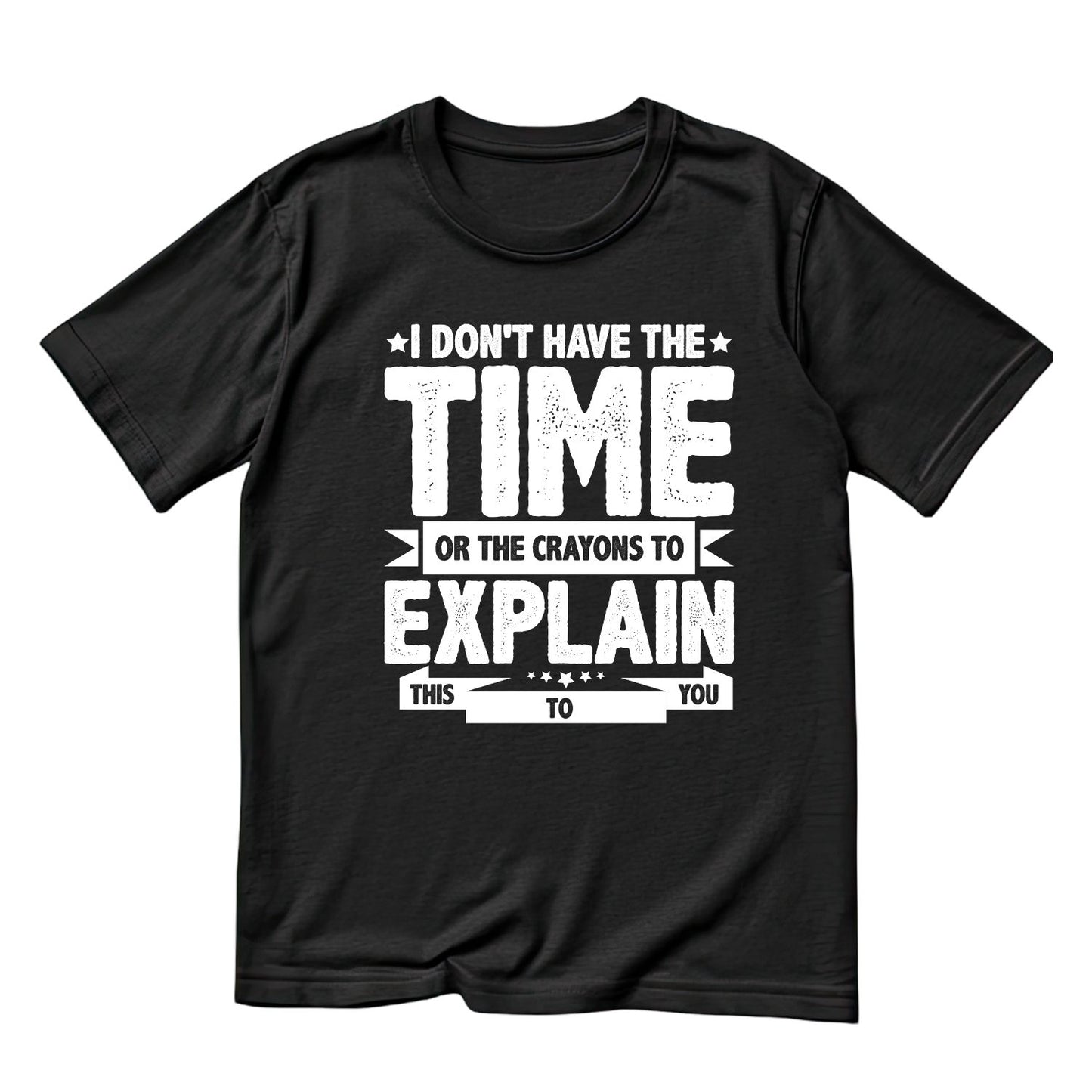 I DON’T HAVE THE TIME OR THE CRAYONS TO EXPLAIN THIS TO YOU T-SHIRT