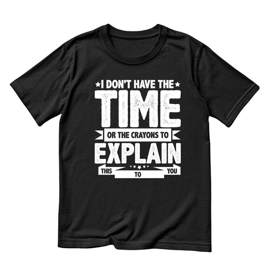 I DON’T HAVE THE TIME OR THE CRAYONS TO EXPLAIN THIS TO YOU T-SHIRT