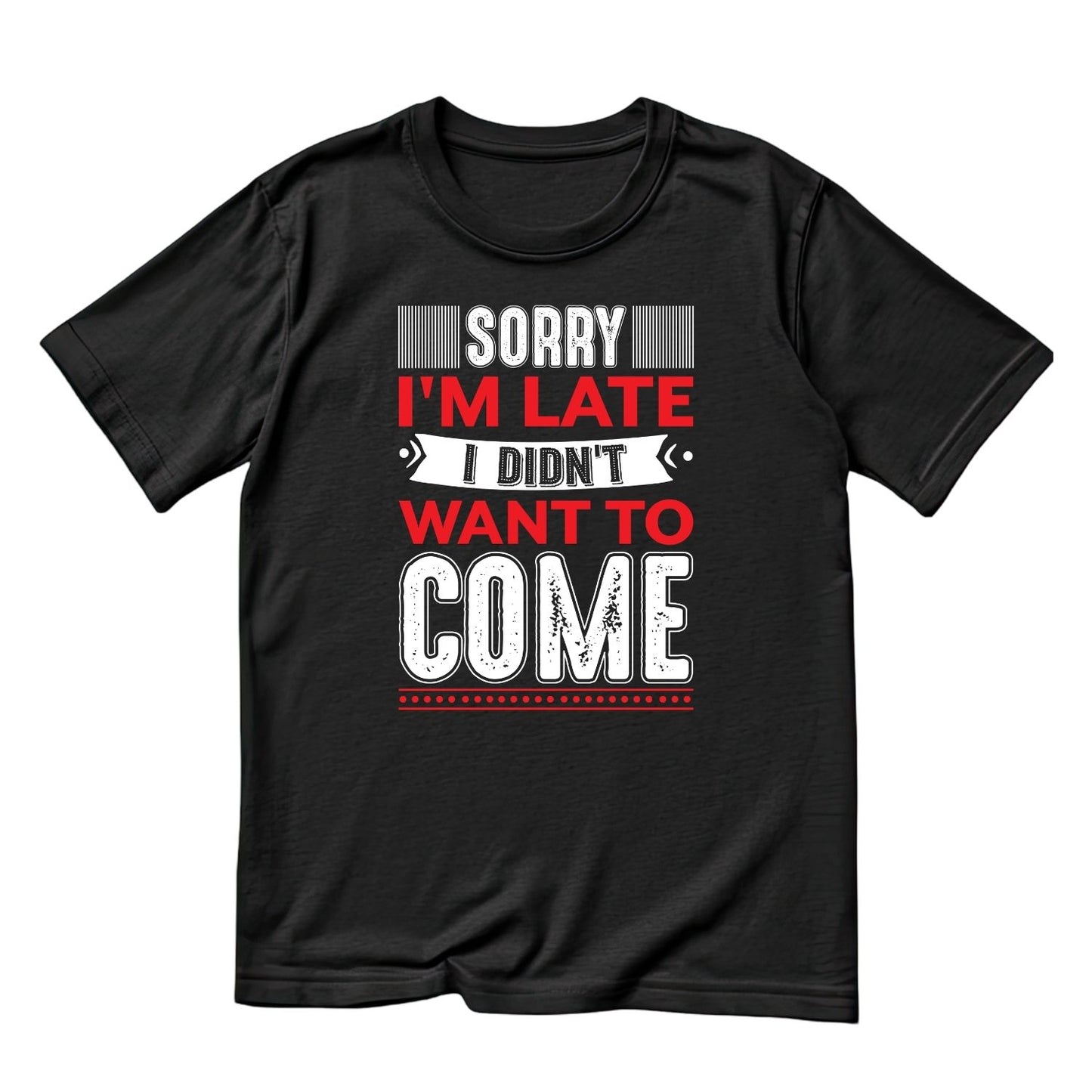 SORRY I’M LATE I DIDN’T WANT TO COME T-SHIRT