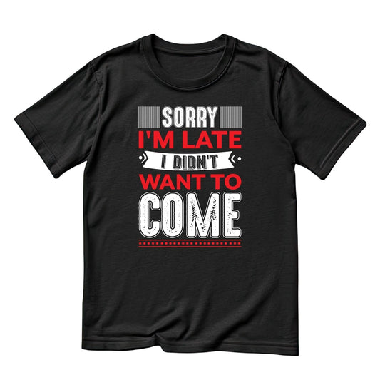 SORRY I’M LATE I DIDN’T WANT TO COME T-SHIRT