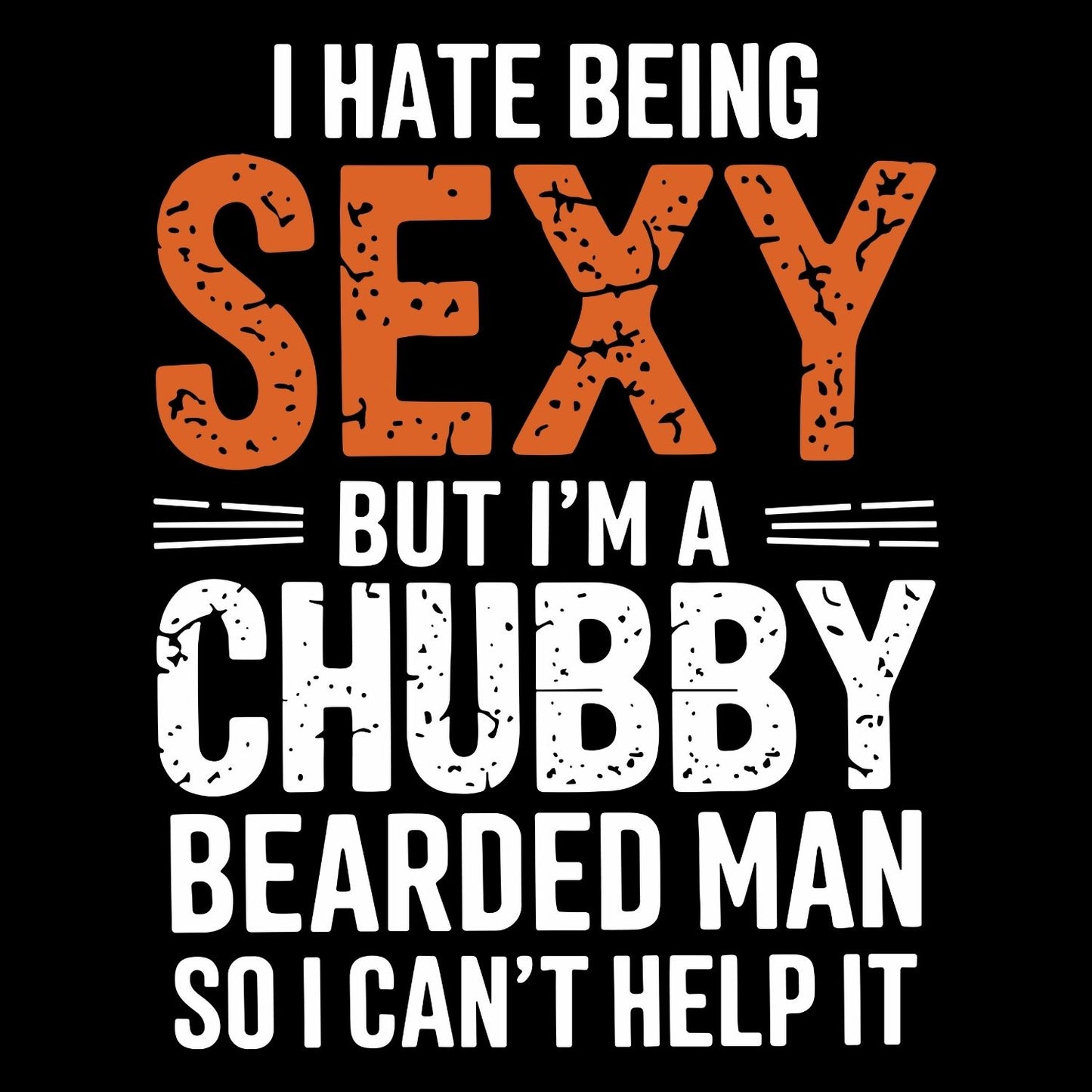 I HATE BEING SEXY BUT I’M A CHUBBY BEARDED MAN SO I CANT’T HELP IT T-SHIRT