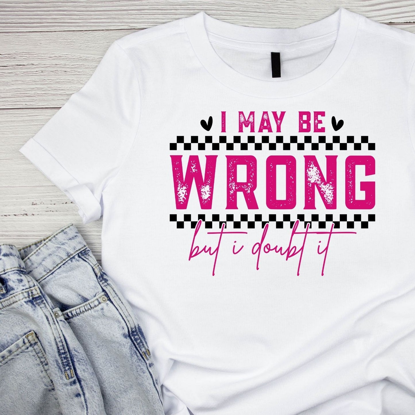 I MAY BE WRONG BUT I DOUBT IT T-SHIRT