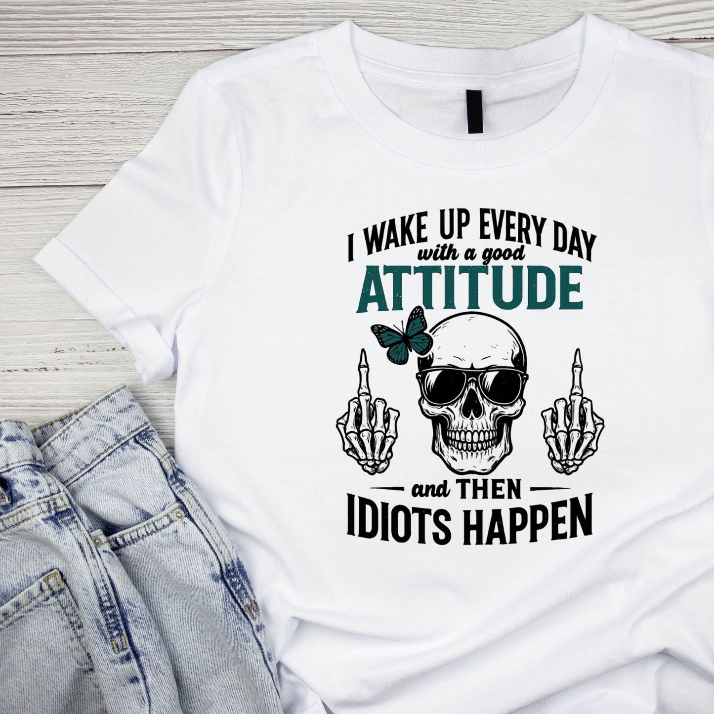 I WAKE UP EVERY DAY WITH A GOOD ATTITUDE AND THEN IDIOTS HAPPEN T-SHIRT