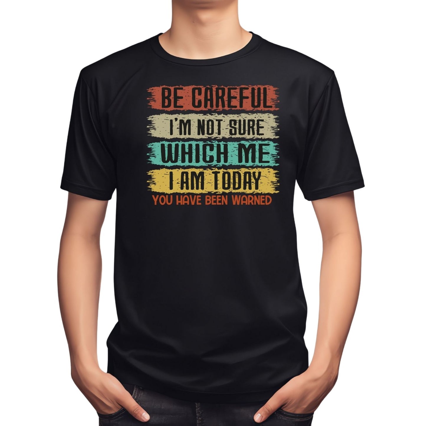 BE CAREFUL I’M NOT SURE WHICH ME I AM TODAY.YOU HAVE BEEN WARNED T-SHIRT
