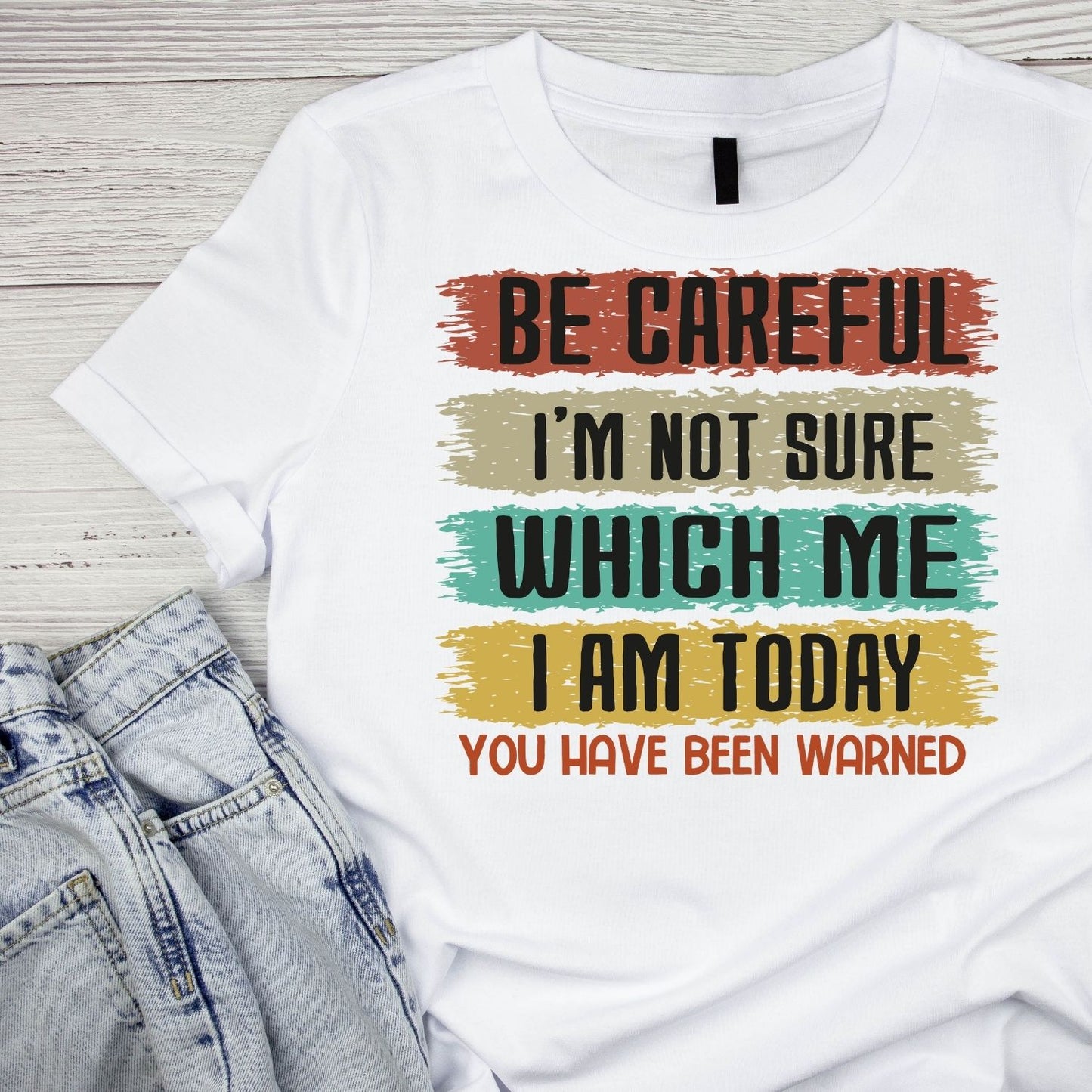 BE CAREFUL I’M NOT SURE WHICH ME I AM TODAY.YOU HAVE BEEN WARNED T-SHIRT