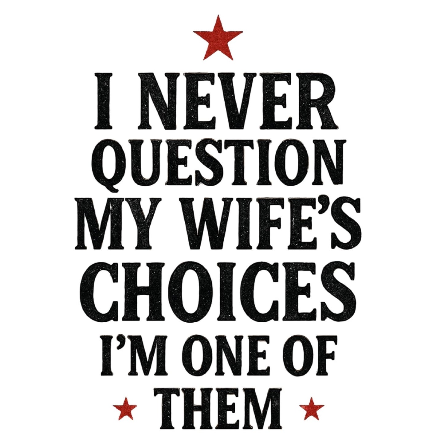 I NEVER QUESTION MY WIFE’S CHOICES I’M ONE OF THEM T-SHIRT