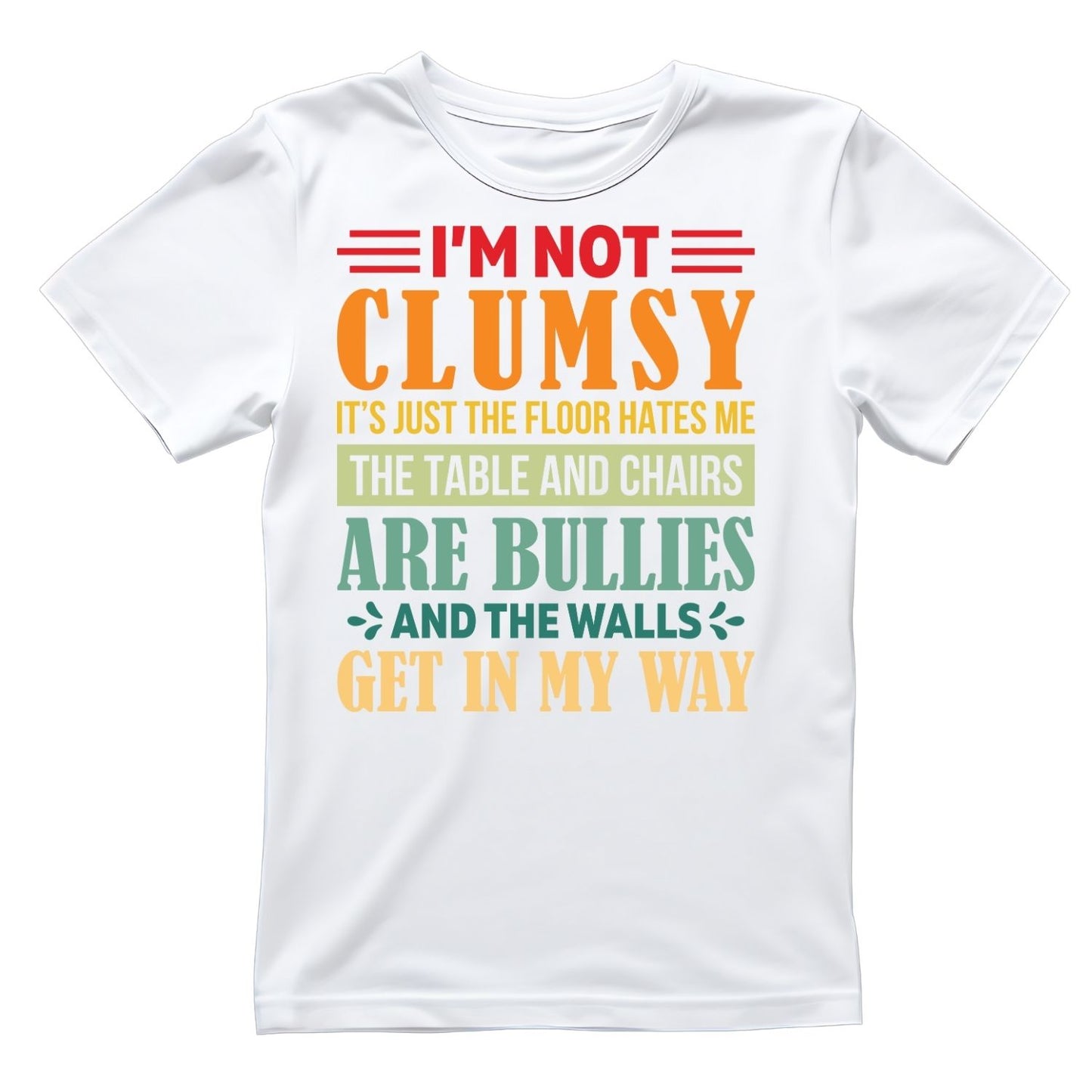 I’M NOT CLUMSY IT’S JUST THE FLOOR HATES ME THE TABLE AND CHAIRS ARE BULLIES AND THE WALLS GET IN MY WAY T-SHIRT
