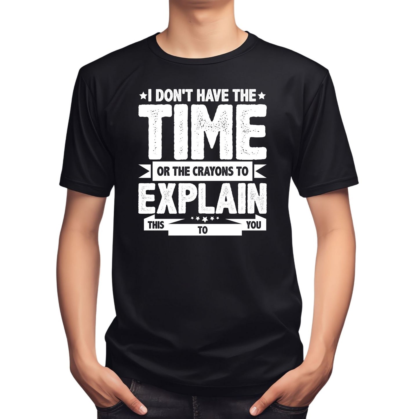 I DON’T HAVE THE TIME OR THE CRAYONS TO EXPLAIN THIS TO YOU T-SHIRT