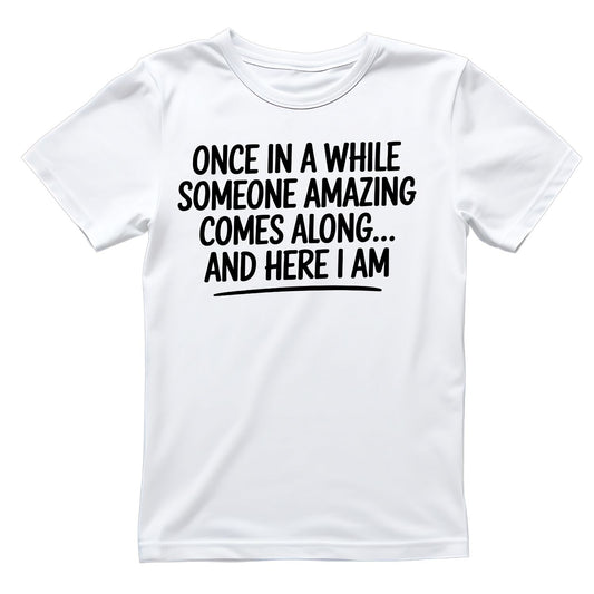 ONCE IN A WHILE SOMEONE AMAZING COMES ALONG… AND HERE I AM T-SHIRT