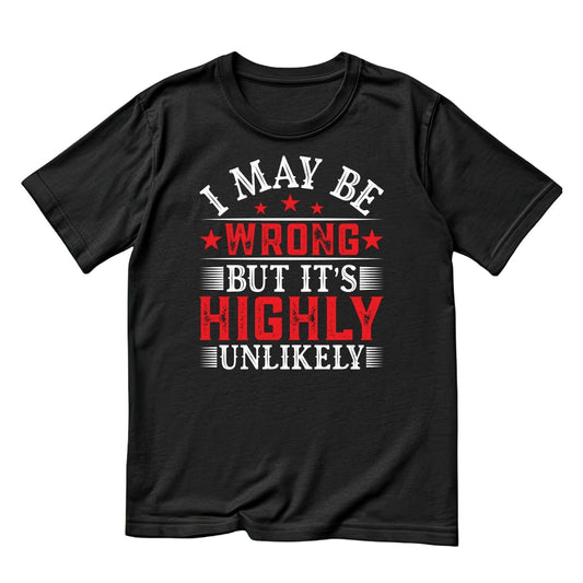 I MAY BE WRONG BUT IT’S HIGHLY UNLIKELY T-SHIRT