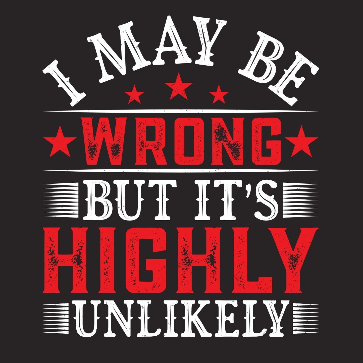 I MAY BE WRONG BUT IT’S HIGHLY UNLIKELY T-SHIRT