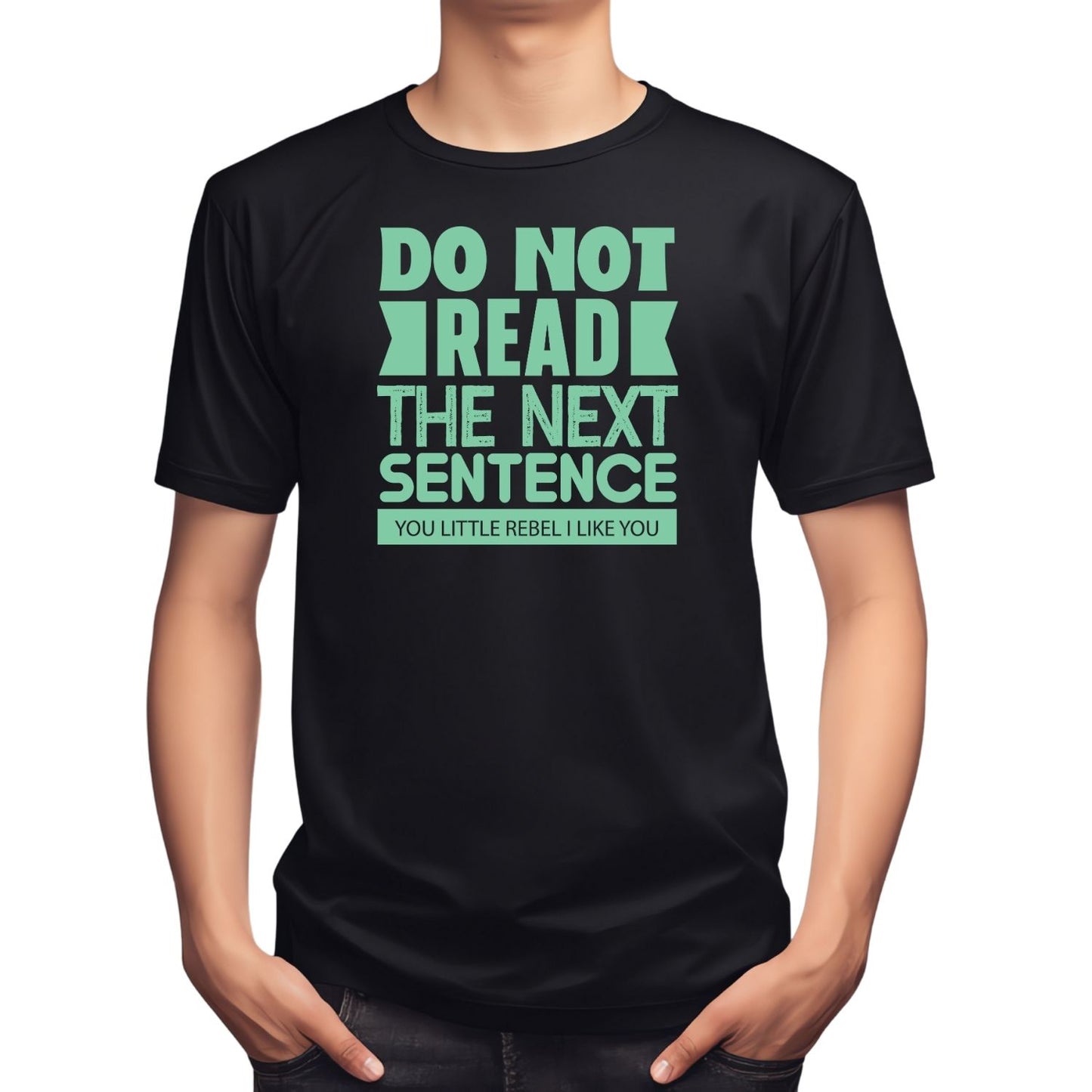 DO NOT READ THE NEXT SENTENCE YOU LITTLE REBEL. I LIKE YOU T-SHIRT