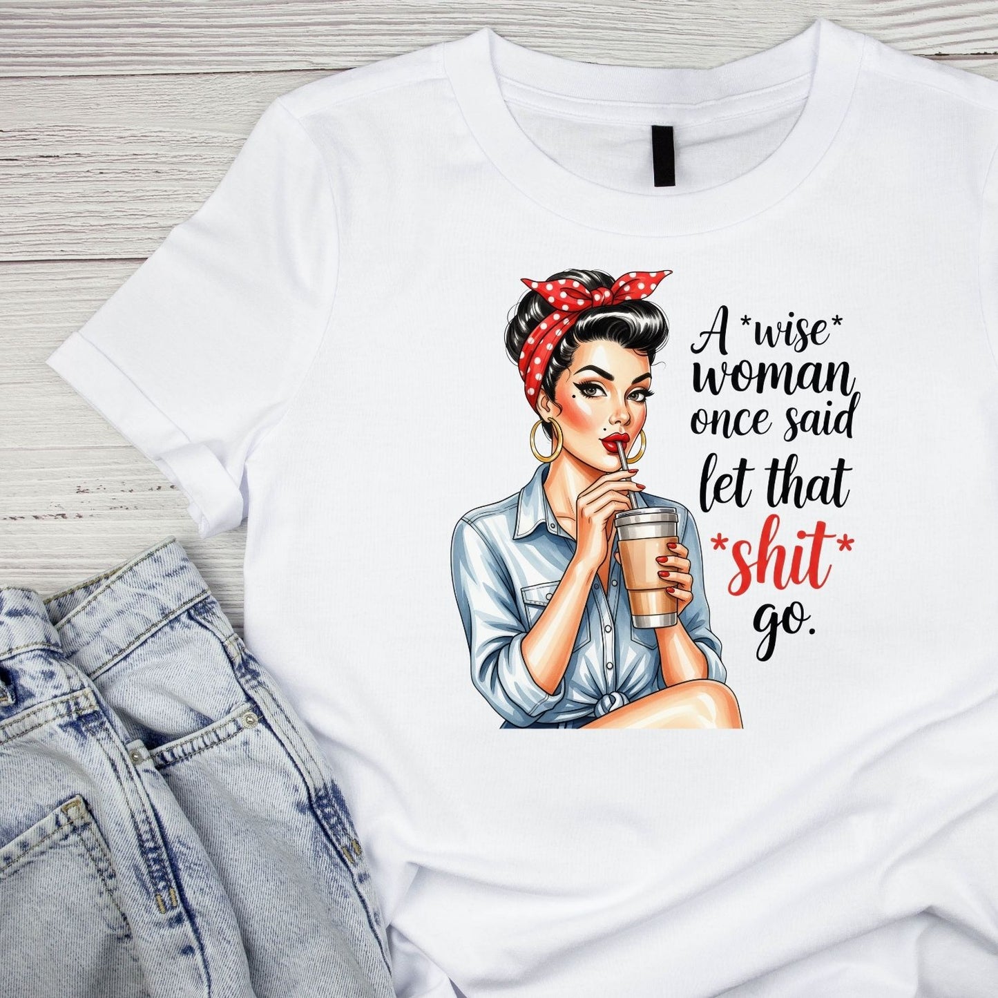 A WISE WOMAN ONCE SAID LET THAT SHI*T GO T-SHIRT