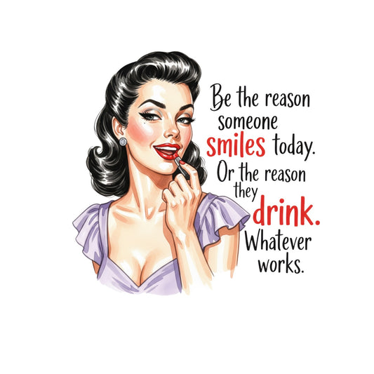 BE THE REASON SOMEONE SMILES TODAY. OR THE REASON THEY DRINK. WHATEVER WORKS. T-SHIRT