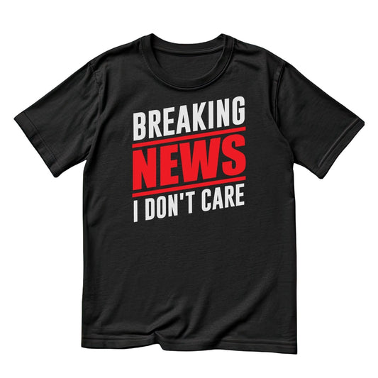 BREAKING NEWS I DON’T CARE T-SHIRT