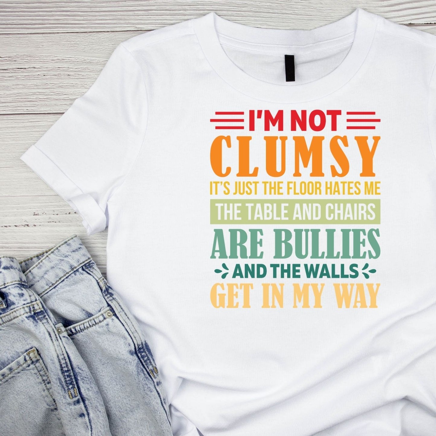 I’M NOT CLUMSY IT’S JUST THE FLOOR HATES ME THE TABLE AND CHAIRS ARE BULLIES AND THE WALLS GET IN MY WAY T-SHIRT