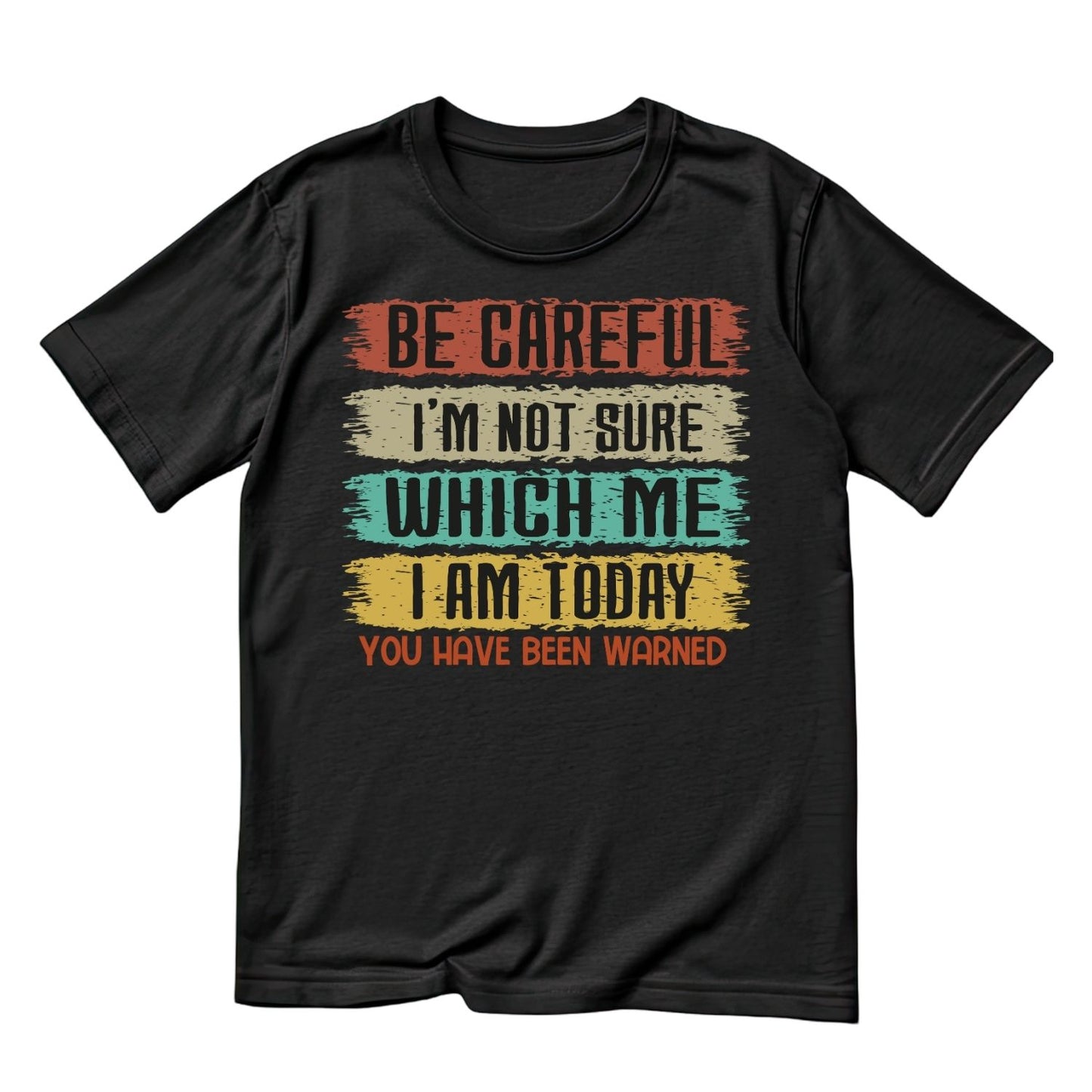 BE CAREFUL I’M NOT SURE WHICH ME I AM TODAY.YOU HAVE BEEN WARNED T-SHIRT