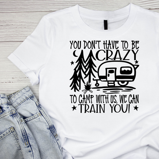 You Don’t Have To Be Crazy To Camp With Us, We Can Train Camper You T-Shirt| Funny Campfire | Sarcastic Graphic Tee | Printed Shirt | Camper Life | Nature Lover