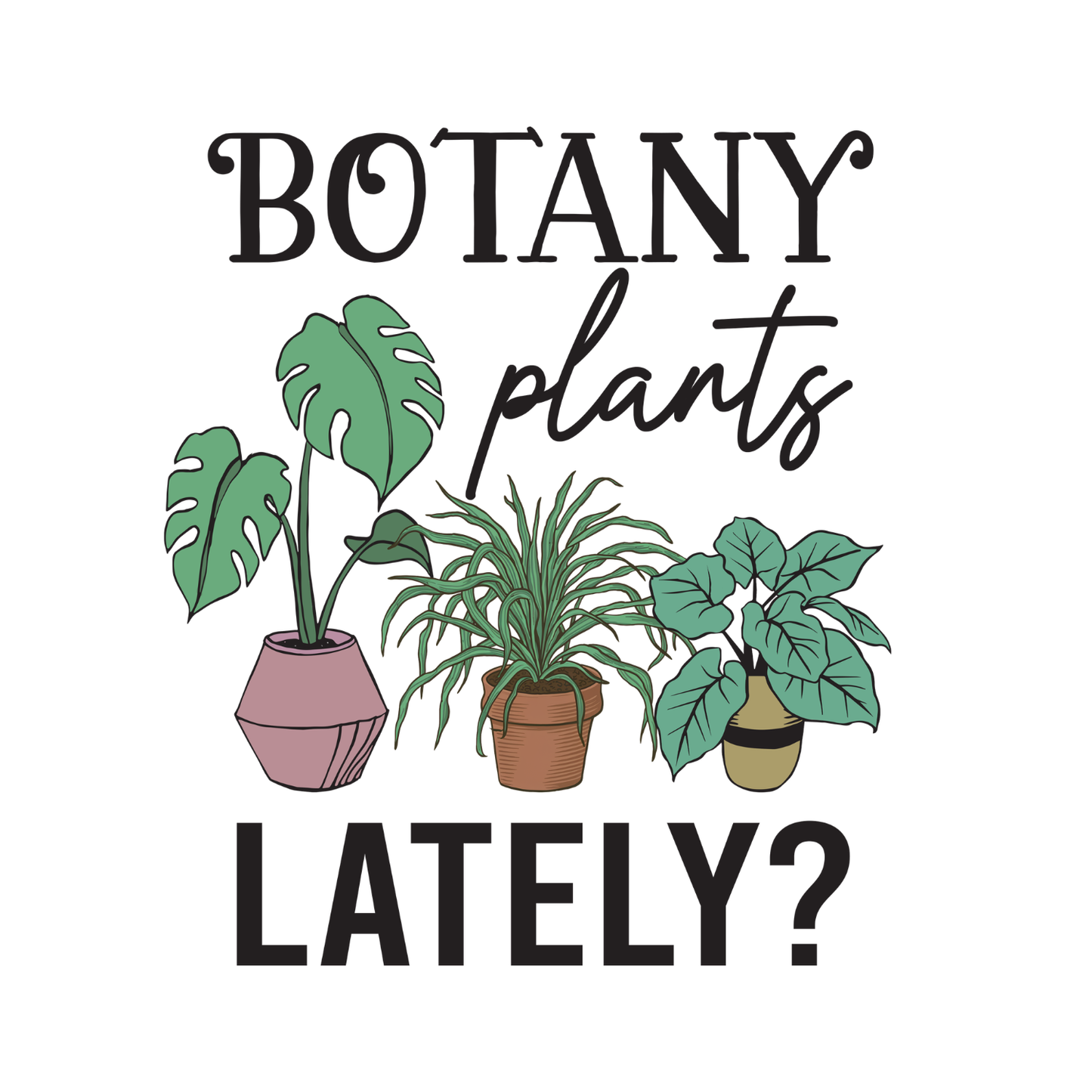 Botany Plants Lately? T-Shirt | Gardening Graphic Tee | Succulent Printed Shirt | Nature Lover