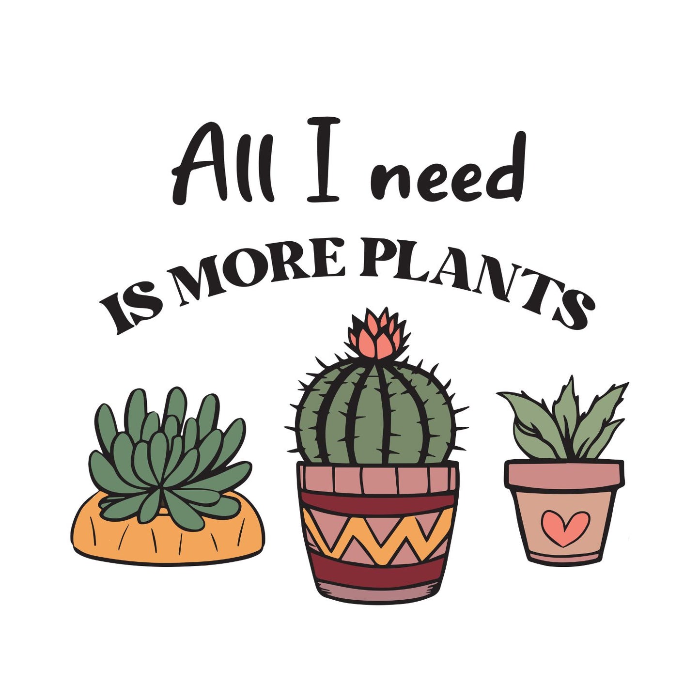 All I Need Is More Plants T-Shirt | Gardening Graphic Tee | Succulent Printed Shirt | Nature Lover