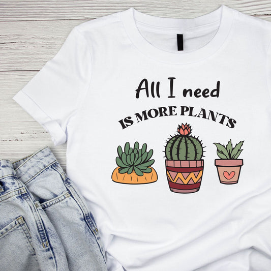 All I Need Is More Plants T-Shirt | Gardening Graphic Tee | Succulent Printed Shirt | Nature Lover